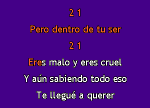 2 1

Pero dentro de tu ser
2 1

Eres malo y eres cruel

Y atin sabiendo todo eso

Te llegu6. a querer