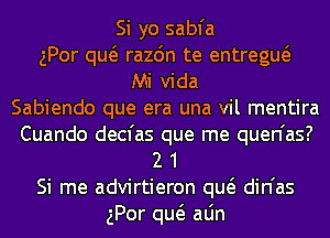 Si yo sabfa
gPor qw razdn te entregw
Mi Vida
Sabiendo que era una vil mentira
Cuando decfas que me quen'as?
2 1
Si me advirtieron qw din'as
gPor qw aLin