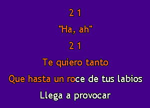 2 1
Ha, ah
2 1
Te quiero tanto

Que hasta un roce de tus labios

Llega a provocar