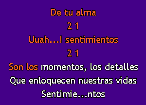 De tu alma
2 1
Uuah...! sentimientos
2 1
Son los mementos, los detalles
Que enloquecen nuestras vidas
Sentimie...ntos