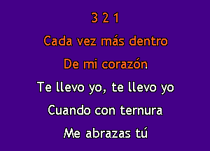 3 2 1
Cada vez mais dentro

De mi corazdn

Te llevo yo, te llevo yo

Cuando con ternura

Me abrazas tli