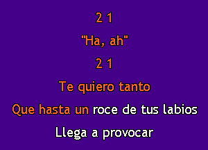 2 1
Ha, ah
2 1
Te quiero tanto

Que hasta un roce de tus labios

Llega a provocar