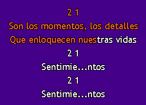 2 1
Son los mementos, los detalles
Que enloquecen nuestras vidas
2 1
Sentimie...ntos

2 1
Sentimie...ntos