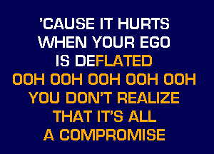 'CAUSE IT HURTS
WHEN YOUR EGO
IS DEFLATED
00H 00H 00H 00H 00H
YOU DON'T REALIZE
THAT ITS ALL
A COMPROMISE