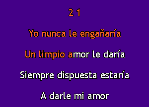 2 1
Yo nunca le engaFman'a
Un limpio amor le dan'a

Siempre dispuesta estan'a

A darle mi amor l