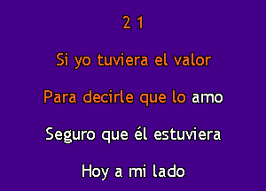 21

Si yo tuviera el valor

Para decirle que lo amo

Seguro que 6A estuviera

Hoy a mi lado