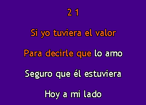 21

Si yo tuviera el valor

Para decirle que lo amo

Seguro que 6A estuviera

Hoy a mi lado