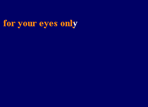 for your eyes only
