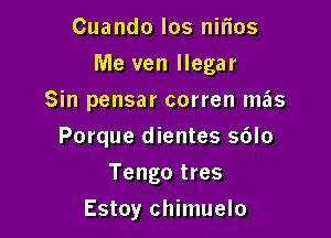 Cuando los nmos
Me ven llegar
Sin pensar corren mas

Porque dientes 56lo

Tengo tres
Estoy chimuelo