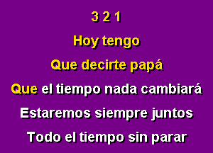 3 2 1
Hoy tengo
Que decirte papa
Que el tiempo nada cambiara
Estaremos siempre juntos

Todo el tiempo sin parar