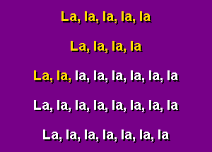 La, la, la, la, la
La, la, la, la

La, la, la, la, la, la, la, la

La, la, la, la, la, la, la, la

La, la, la, la, la, la, la