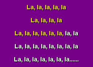 La, la, la, la, la
La, la, la, la
La, la, la, la, la, la, la, la

La, la, la, la, la, la, la, la

La, la, la, la, la, la, la ......