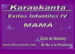 K

Karaokan ta

WWlV.diSCUSjinG.CDP Di No a (a Pfraferia

Exitos lnfantiles Iv

MA MA

Exits de Dehanny

3!