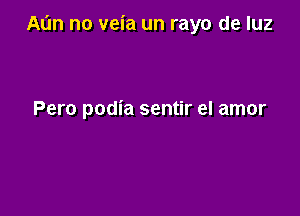 Al'm no veia un rayo de luz

Pero podia sentir el amor