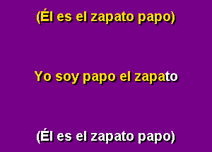 (El es el zapato papo)

Yo soy papo el zapato

(El es el zapato papo)
