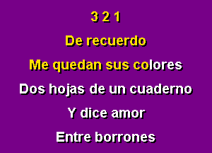 3 2 1
De recuerdo

Me quedan sus colores

Dos hojas de un cuademo

Y dice amor
Entre borrones