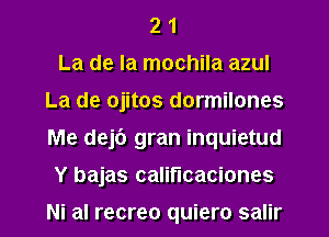 2 1
La de la mochila azul
La de ojitos dormilones
Me dejt') gran inquietud
Y bajas califucaciones

Ni al recreo quiero salir