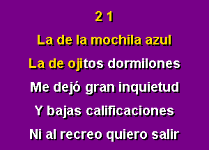 2 1
La de la mochila azul
La de ojitos dormilones
Me dejt') gran inquietud
Y bajas califucaciones

Ni al recreo quiero salir