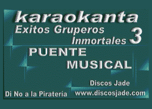 kara okanta
Exitos Gruperos 3
n, Inmortaies

PUENTE

a, musxcm. A

...... Discos Jade
In No a la Pirateria www.discosmdexcorgs