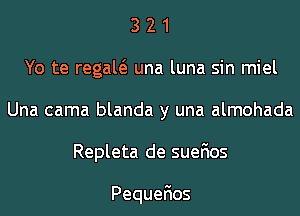 3 21
Yo te regaw una luna sin miel
Una cama blanda y una almohada
Repleta de suefios

PequeEos