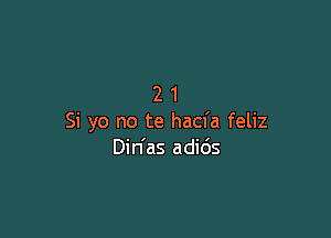 21

Si yo no te hacfa feliz
Din'as adids