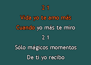 21

Vida yo te amo ma's

Cuando yo mas te miro

2 1
Sdlo magicos momentos

De ti yo recibo