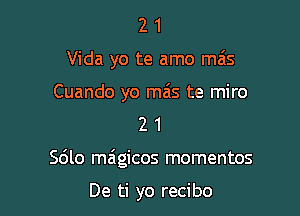 21

Vida yo te amo ma's

Cuando yo mas te miro

2 1
Sdlo magicos momentos

De ti yo recibo