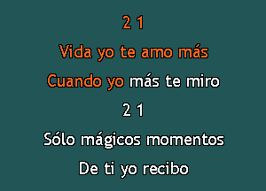 21

Vida yo te amo ma's

Cuando yo mas te miro

2 1
Sdlo magicos momentos

De ti yo recibo