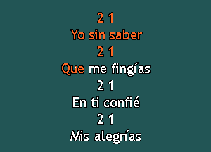 2 1
Yo sin saber
2 1
Que me fingfas

2 1

En ti conka
2 1

Mis alegn'as