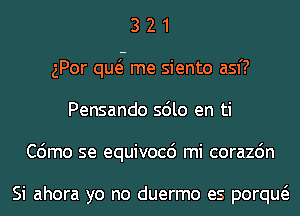 3 2 1
gPor qug me siento asf?
Pensando sdlo en ti

C6mo se equivocc') mi corazdn

Si ahora yo no duermo es porqw