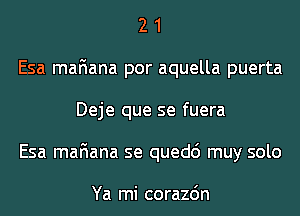 2 1
Esa mafiana por aquella puerta
Deje que se fuera
Esa mafiana se quedc') muy solo

Ya mi corazdn