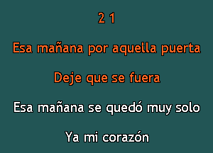 2 1
Esa mafiana por aquella puerta
Deje que se fuera
Esa mafiana se quedc') muy solo

Ya mi corazdn