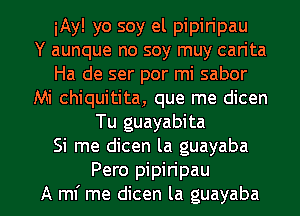 iAy! yo soy el pipiripau
Y aunque no soy muy can'ta
Ha de ser por mi sabor
Mi chiquitita, que me dicen
Tu guayabita
Si me dicen la guayaba

Pero pipiripau
A ml' me dicen la guayaba l