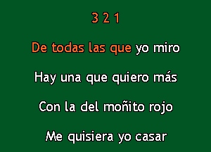 3 2 1
De todas las que yo miro
Hay una que quiero mas

Con la del malaito rojo

Me quisiera yo casar l