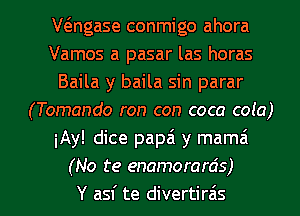 anase conmigo ahora
Vamos a pasar las horas
Baila y baila sin parar
(Tomando ron con coca cola)
iAy! dice papa y mama
(No te enamorards)

Y asf te divertira's l