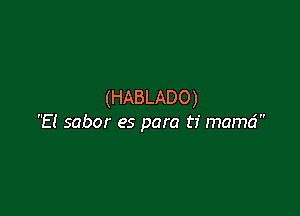 (HABLADO)

El sabor es para ti mamd