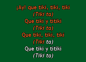 iAy! que tiki, tiki, tiki
(Tfkf ta)
Que tiki y titiki
(Tikr' ta)

Que tiki, tiki, tiki
(Tikf ta)
Que tiki y titiki
(Tfkf ta)