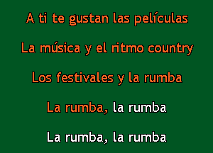 A ti te gustan las pelfculas
La mljsica y el ritmo country
Los festivales y la rumba
La rumba, la rumba

La rumba, la rumba