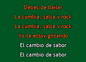 Debes de bailar
La cumbia, salsa y rock
La cumbia, salsa y rock
Yo te estoy gritando

El cambio de sabor

El cambio de sabor l