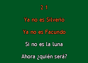 2 1
Ya no es Silverio
Ya no es Facundo

Si no es la luna

Ahora gquion sera'l?