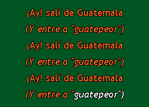 iAy! salf de Guatemala
(Y entre a guatepeor)
iAy! salf de Guatemala

(Y entre a guatepeor)

iAy! salf de Guatemala

(Y entre a guatepeor) l