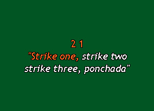 21

Strike one, strike two
strike three, ponchada