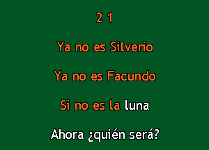 2 1
Ya no es Silverio
Ya no es Facundo

Si no es la luna

Ahora gquion sera'l?