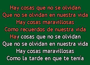 Hay cosas que no se olvidan
Que no se olvidan en nuestra Vida
Hay cosas maravillosas
Como recuerdos de nuestra Vida
Hay cosas que no se olvidan
Que no se olvidan en nuestra Vida
Hay cosas maravillosas
Como la tarde en que te tenfa