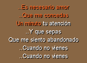 ..Es necesario amor
..Que me concedas
Un minuto tu atencidn
..Y que sepas
Que me siento abandonado
..Cuando no vienes

..Cuando no vienes l