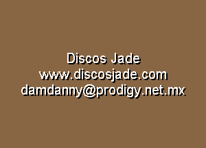 Discos Jade
www.discosjade.com

damdanny prodigynetmx