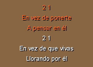 2 1
En vez de ponerte

A pensar en (SJ
2 1

En vez de que vivas

Llorando por (al