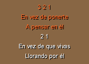 3 2 1
En vez de ponerte

A pensar en (SJ
2 1

En vez de que vivas

Llorando por (al