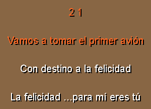 21

Vamos a tomar el primer avic'm

Con destino a la felicidad

La felicidad ...para mi eres t0