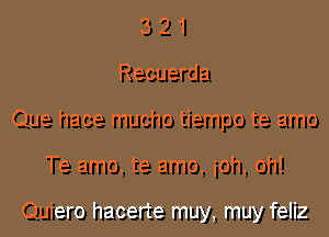 3 2 1
Recuerda
Que hace mucho tiempo te amo
Te amo, te amo, ioh, oh!

Quiero hacerte muy, muy feliz